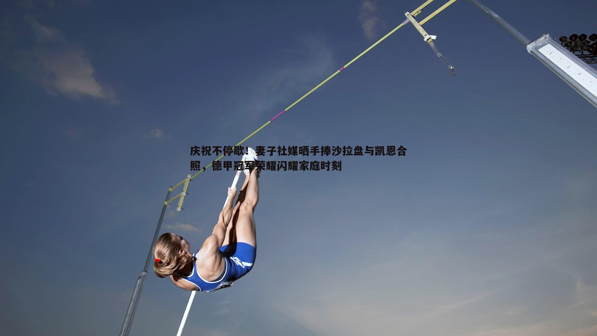 庆祝不停歇!妻子社媒晒手捧沙拉盘与凯恩合照,德甲冠军荣耀闪耀家庭时刻